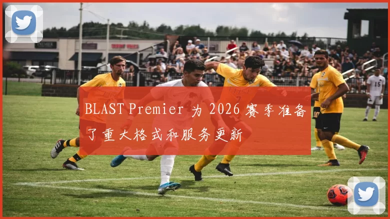 BLAST Premier 为 2026 赛季准备了重大格式和服务更新