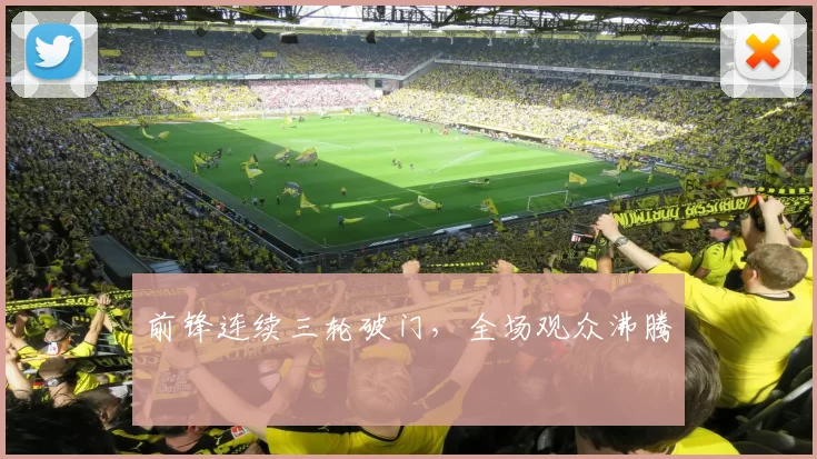 前锋连续三轮破门，全场观众沸腾