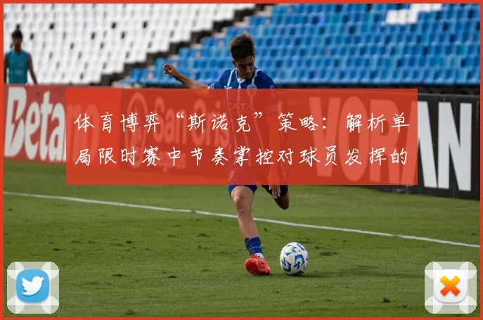 体育博弈“斯诺克”策略：解析单局限时赛中节奏掌控对球员发挥的影响。（掌控节奏，左右发挥：斯诺克单局限时赛策略解读）
