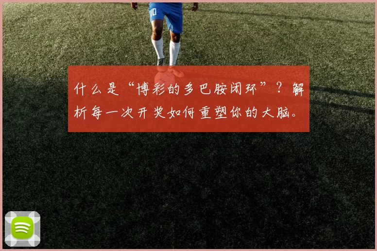 什么是“博彩的多巴胺闭环”？解析每一次开奖如何重塑你的大脑。（揭开“博彩多巴胺回路”：每一次开奖如何悄然重塑你的大脑）