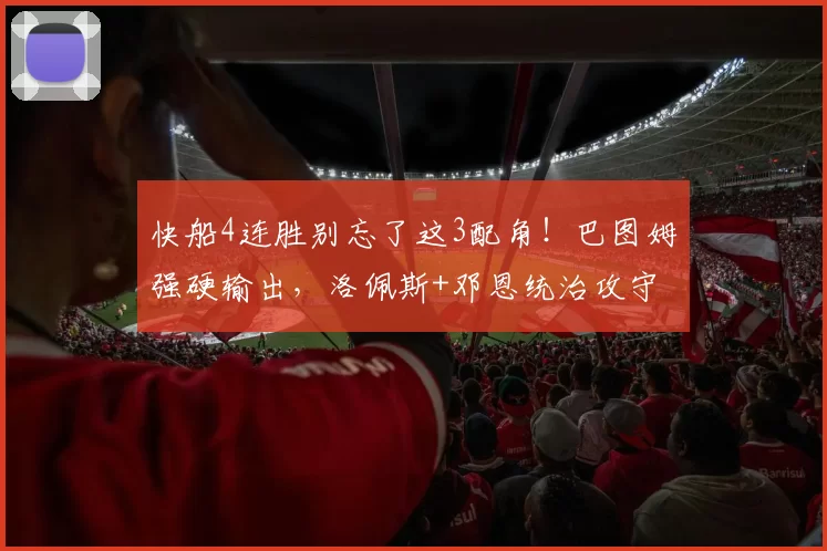 快船4连胜别忘了这3配角！巴图姆强硬输出，洛佩斯+邓恩统治攻守