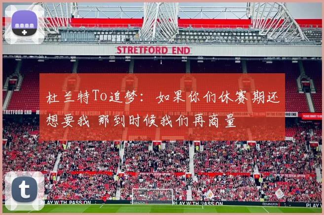杜兰特To追梦：如果你们休赛期还想要我 那到时候我们再商量