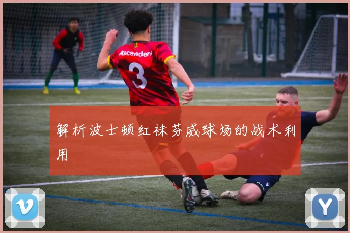 解析波士顿红袜芬威球场的战术利用