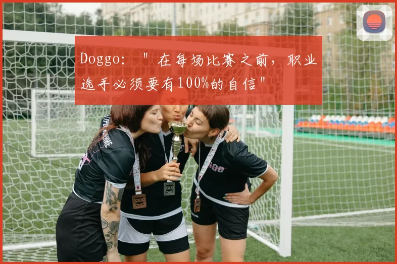 Doggo： ＂在每场比赛之前，职业选手必须要有100%的自信＂