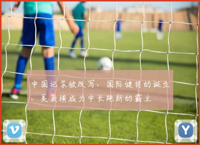 中国记录被改写，国际健将的诞生，奚枭横成为中长跑新的霸主