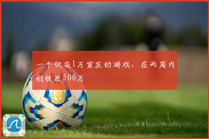 一个仅花1万宣发的游戏，在两周内创收近500万